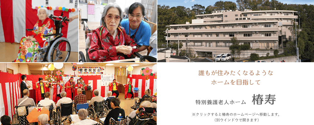 誰もが住みたくなるようなホームを目指して　特別養護老人ホーム　椿寿